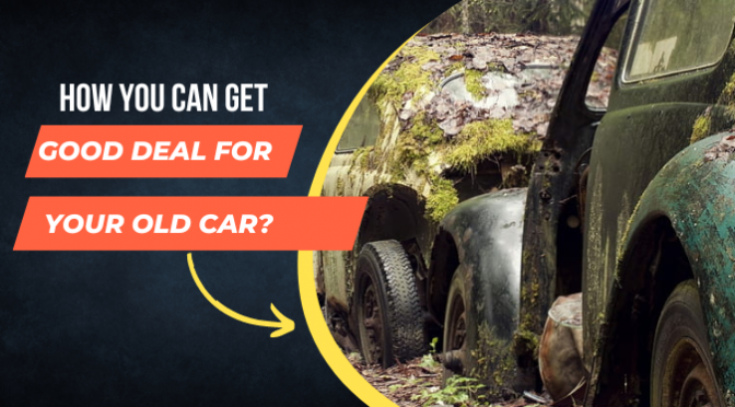 How You Can Get a Good Deal for Your Old Car?