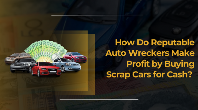 How Do Reputable Auto Wreckers Make Profit by Buying Scrap Cars for Cash?